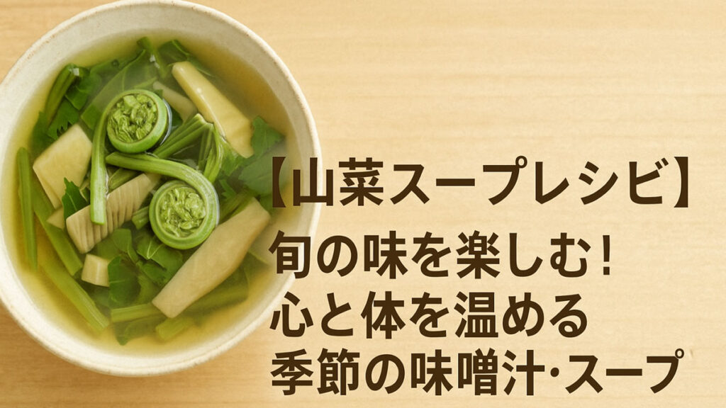 【山菜スープレシピ】旬の味を楽しむ！心と体を温める季節の味噌汁・スープ特集